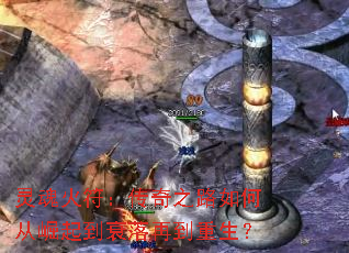 灵魂火符:传奇之路如何从崛起到衰落再到重生? 灵魂火符:传奇之路如何从崛起到衰落再到重生?