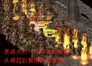 灵魂火符:传奇之路如何从崛起到衰落再到重生? 灵魂火符:传奇之路如何从崛起到衰落再到重生?