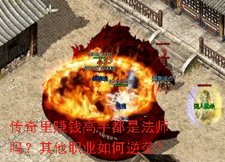 传奇里赚钱高手都是法师吗?其他职业如何逆袭? 传奇里赚钱高手都是法师吗?其他职业如何逆袭?