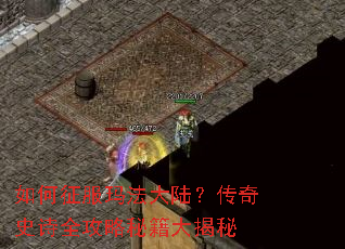 如何征服玛法大陆?传奇史诗全攻略秘籍大揭秘 如何征服玛法大陆?传奇史诗全攻略秘籍大揭秘