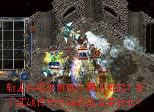 斩龙神器如何助你霸业崛起?新手征战传奇之路的奥义是什么? 斩龙神器如何助你霸业崛起?新手征战传奇之路的奥义是什么?