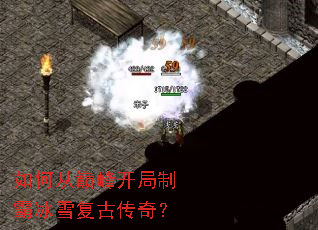 如何从巅峰开局制霸冰雪复古传奇? 如何从巅峰开局制霸冰雪复古传奇?