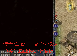 传奇私服时间版如何快速通关?巅峰秘诀全解析 传奇私服时间版如何快速通关?巅峰秘诀全解析