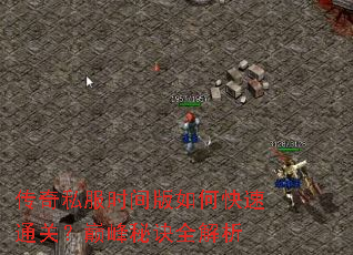 传奇私服时间版如何快速通关?巅峰秘诀全解析 传奇私服时间版如何快速通关?巅峰秘诀全解析