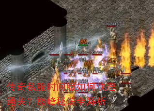 传奇私服时间版如何快速通关?巅峰秘诀全解析 传奇私服时间版如何快速通关?巅峰秘诀全解析