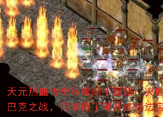 天元热血传奇私服高手秘籍:决胜沙巴克之战,你掌握了哪些终极法宝? 天元热血传奇私服高手秘籍:决胜沙巴克之战,你掌握了哪些终极法宝?