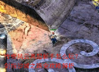 传奇风云再起新手怎么玩?剑指沙城之路全攻略解析 传奇风云再起新手怎么玩?剑指沙城之路全攻略解析