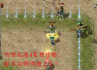 传奇私服4至尊攻略:新手如何快速上手? 传奇私服4至尊攻略:新手如何快速上手?