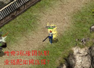 传奇3私服团队职业搭配如何选择? 传奇3私服团队职业搭配如何选择?