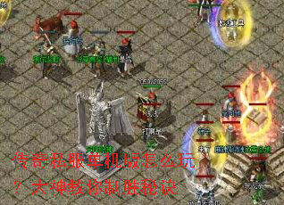 传奇私服单机版怎么玩?大神教你制胜秘诀 传奇私服单机版怎么玩?大神教你制胜秘诀