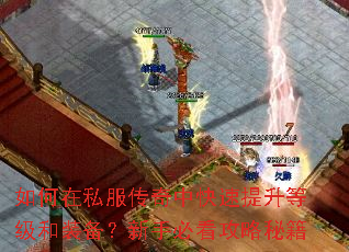 如何在私服传奇中快速提升等级和装备?新手必看攻略秘籍 如何在私服传奇中快速提升等级和装备?新手必看攻略秘籍