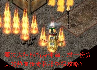 哪位大神能指点迷津,求一份完美的热血传奇私服终极攻略? 哪位大神能指点迷津,求一份完美的热血传奇私服终极攻略?