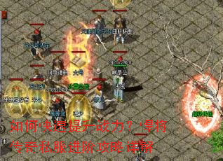 如何快速提升战力?悍将传奇私服进阶攻略详解 如何快速提升战力?悍将传奇私服进阶攻略详解