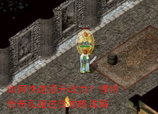 如何快速提升战力?悍将传奇私服进阶攻略详解 如何快速提升战力?悍将传奇私服进阶攻略详解