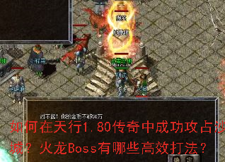 如何在天行1.80传奇中成功攻占沙城?火龙Boss有哪些高效打法? 如何在天行1.80传奇中成功攻占沙城?火龙Boss有哪些高效打法?