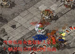 传奇私服合击版新人必备?畅游玛法终极问答指南 传奇私服合击版新人必备?畅游玛法终极问答指南