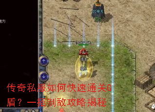 传奇私服如何快速通关G盾?一招制敌攻略揭秘 传奇私服如何快速通关G盾?一招制敌攻略揭秘