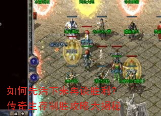 如何先活下来再谈胜利?传奇生存制胜攻略大揭秘 如何先活下来再谈胜利?传奇生存制胜攻略大揭秘