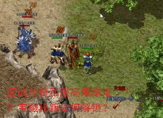 征战传奇私服高爆率难?宝藏秘籍如何解锁? 征战传奇私服高爆率难?宝藏秘籍如何解锁?