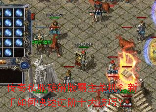 传奇私服破解版霸主单机?新手如何快速进阶十大技巧? 传奇私服破解版霸主单机?新手如何快速进阶十大技巧?