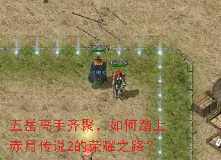 五岳高手齐聚,如何踏上赤月传说2的荣耀之路? 五岳高手齐聚,如何踏上赤月传说2的荣耀之路?