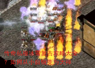 传奇私服冰雪复古攻略大全?如何从小白蜕变为大神 传奇私服冰雪复古攻略大全?如何从小白蜕变为大神