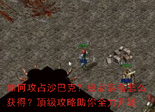 如何攻占沙巴克?极品装备怎么获得?顶级攻略助你全力开战 如何攻占沙巴克?极品装备怎么获得?顶级攻略助你全力开战