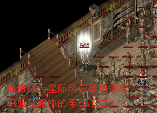 如何成为星际风云单职业单职业私服中的至尊王者? 如何成为星际风云单职业单职业私服中的至尊王者?