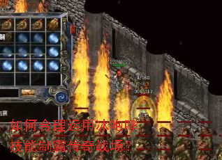 如何合理运用冰咆哮技能制霸传奇战场? 如何合理运用冰咆哮技能制霸传奇战场?