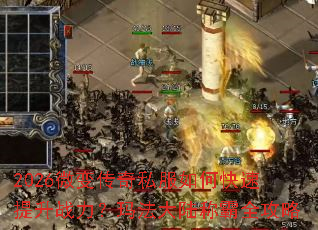 2026微变传奇私服如何快速提升战力?玛法大陆称霸全攻略 2026微变传奇私服如何快速提升战力?玛法大陆称霸全攻略