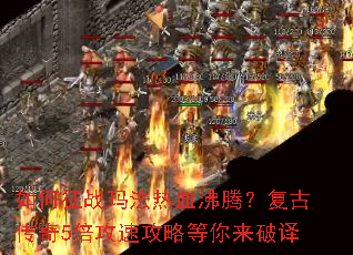 如何征战玛法热血沸腾?复古传奇5倍攻速攻略等你来破译 如何征战玛法热血沸腾?复古传奇5倍攻速攻略等你来破译