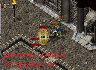 单机传奇新手如何开启地下迷宫探索之旅? 单机传奇新手如何开启地下迷宫探索之旅?