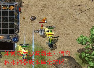 如何成为沙城霸主?传奇私服神器版本库全攻略 如何成为沙城霸主?传奇私服神器版本库全攻略