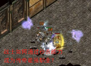战士如何通过秒杀能力成为传奇最强职业? 战士如何通过秒杀能力成为传奇最强职业?