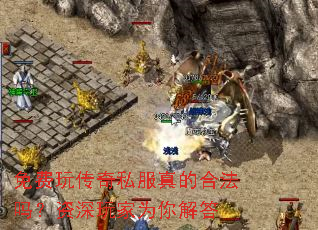 免费玩传奇私服真的合法吗?资深玩家为你解答 免费玩传奇私服真的合法吗?资深玩家为你解答