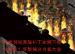 传奇游戏黑屏补丁如何下载与使用?完整解决方案大全 传奇游戏黑屏补丁如何下载与使用?完整解决方案大全