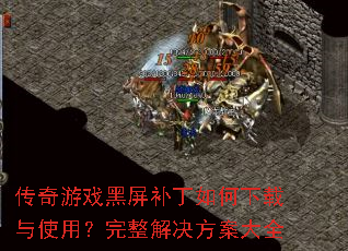 传奇游戏黑屏补丁如何下载与使用?完整解决方案大全 传奇游戏黑屏补丁如何下载与使用?完整解决方案大全