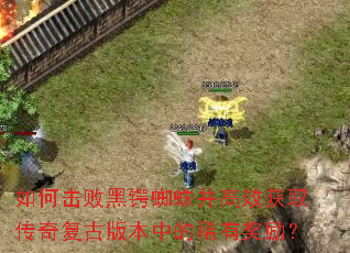 如何击败黑锷蜘蛛并高效获取传奇复古版本中的稀有奖励? 如何击败黑锷蜘蛛并高效获取传奇复古版本中的稀有奖励?
