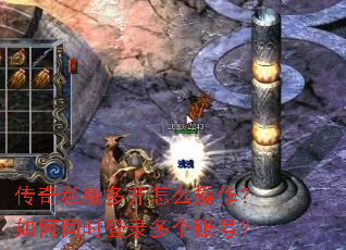 传奇私服多开怎么操作?如何同时登录多个账号? 传奇私服多开怎么操作?如何同时登录多个账号?