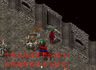 传奇私服多开怎么操作?如何同时登录多个账号? 传奇私服多开怎么操作?如何同时登录多个账号?