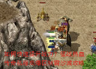 如何快速提升战力?征战热血传奇私服高爆区制霸沙城攻略 如何快速提升战力?征战热血传奇私服高爆区制霸沙城攻略