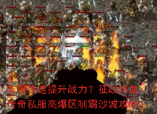 如何快速提升战力?征战热血传奇私服高爆区制霸沙城攻略 如何快速提升战力?征战热血传奇私服高爆区制霸沙城攻略
