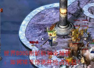 世界BOSS刷新机制全解析:如何精准预测并抢占先机? 世界BOSS刷新机制全解析:如何精准预测并抢占先机?