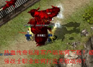 热血传奇私服客户端如何下载?最强战士职业如何打造无敌战神? 热血传奇私服客户端如何下载?最强战士职业如何打造无敌战神?