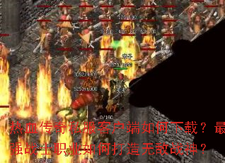 热血传奇私服客户端如何下载?最强战士职业如何打造无敌战神? 热血传奇私服客户端如何下载?最强战士职业如何打造无敌战神?