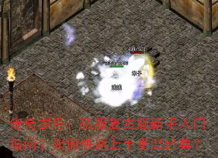 传奇岁月:私服复古版新手入门指南?如何快速上手重温经典? 传奇岁月:私服复古版新手入门指南?如何快速上手重温经典?