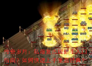 传奇岁月:私服复古版新手入门指南?如何快速上手重温经典? 传奇岁月:私服复古版新手入门指南?如何快速上手重温经典?