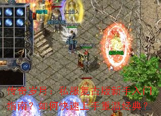 传奇岁月:私服复古版新手入门指南?如何快速上手重温经典? 传奇岁月:私服复古版新手入门指南?如何快速上手重温经典?