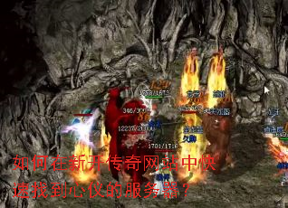 如何在新开传奇网站中快速找到心仪的服务器? 如何在新开传奇网站中快速找到心仪的服务器?