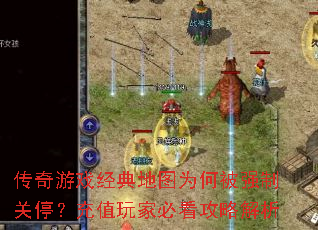 传奇游戏经典地图为何被强制关停?充值玩家必看攻略解析 传奇游戏经典地图为何被强制关停?充值玩家必看攻略解析